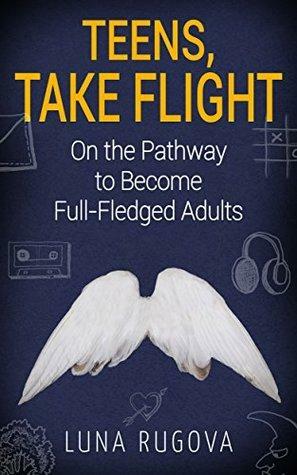 Teens, Take Flight: On the Pathway to Become Full-Fledged Adults by Luna Rugova