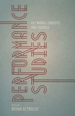 Performance Studies: Key Words, Concepts and Theories by Bryan Reynolds