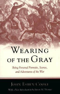 Wearing of the Gray: Being Personal Portraits, Scenes, and Adventures of the War by John Esten Cooke