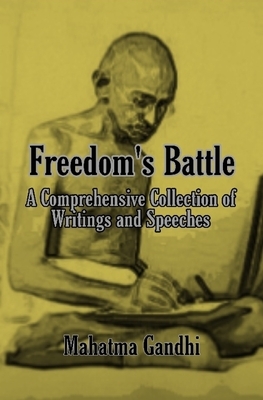 Freedom's Battle: A Comprehensive Collection of Writings and Speeches by Mahatma Gandhi