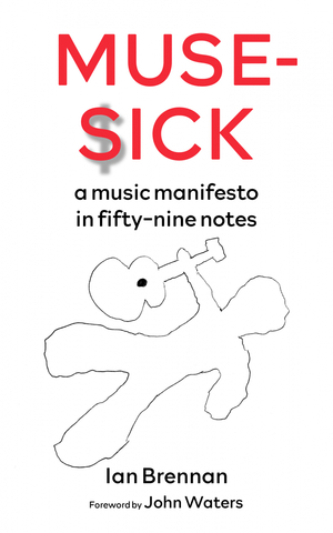 Muse Sick: A Music Manifesto in Fifty-Nine Notes by Ian Brennan, John Waters