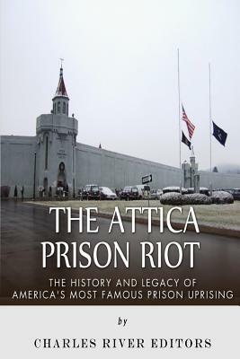 The Attica Prison Riot: The History and Legacy of America's Most Famous Prison Uprising by Charles River Editors