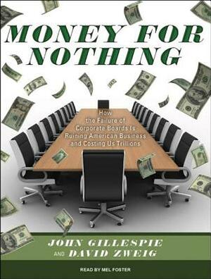 Money for Nothing: How the Failure of Corporate Boards Is Ruining American Business and Costing Us Trillions by David Zweig, John Gillespie