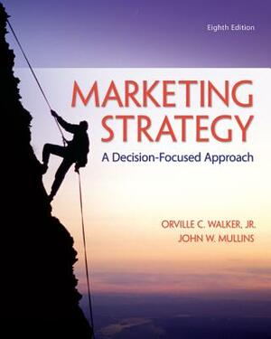 Marketing Strategy: A Decision-Focused Approach by John Mullins, Orville C. Walker