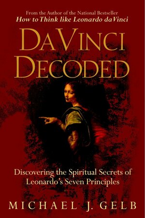 Da Vinci Decoded: Discovering the Spiritual Secrets of Leonardo's Seven Principles by Michael J. Gelb