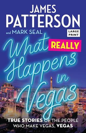 What Really Happens in Vegas: True Stories of the People Who Make Vegas, Vegas by Mark Seal, James Patterson