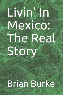 Livin' In Mexico: The Real Story by Brian Burke