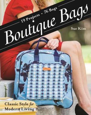 Boutique Bags: - Classic Style for Modern Living - 19 Projects 76 Bags by Sue Kim