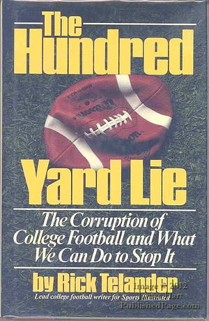 The Hundred Yard Lie: The Corruption of College Football and what We Can Do to Stop it by Rick Telander