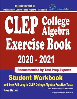 CLEP College Algebra Exercise Book 2020-2021: Student Workbook and Two Full-Length CLEP College Algebra Practice Tests by Reza Nazari