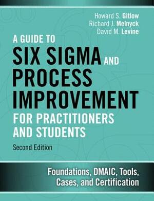 A Guide to Six SIGMA and Process Improvement for Practitioners and Students: Foundations, Dmaic, Tools, Cases, and Certification by Howard Gitlow, David Levine, Richard Melnyck