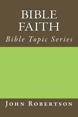 Bible Faith: Bible Topic Series by John Robertson