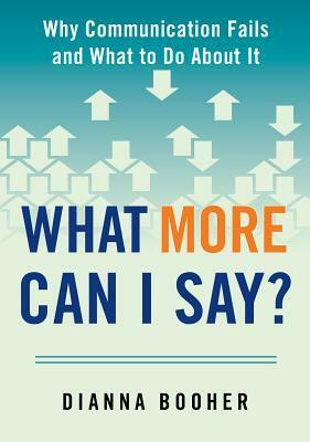 What More Can I Say?: Why Communication Fails and What to Do about It by Dianna Booher