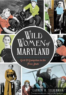 Wild Women of Maryland: Grit & Gumption in the Free State by Lauren R. Silberman