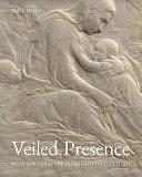 Veiled Presence: Body and Drapery from Giotto to Titian by Paul Hills