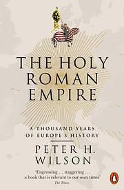 The Holy Roman Empire: A Thousand Years of Europe's History by Peter H. Wilson