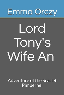 Lord Tony's Wife An Adventure of the Scarlet Pimpernel by Emma Orczy