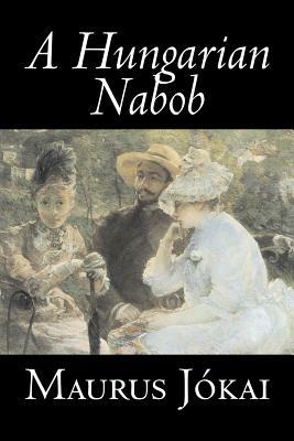 A Hungarian Nabob by Maurus Jokai, Fiction, Political, Action & Adventure, Fantasy by Maurus Jókai