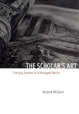 The Scholar's Art: Literary Studies in a Managed World by Jerome J. McGann