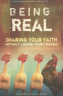 Being Real: Sharing Your Faith Without Losing Your Friends by Mike Kipp, Kenny Wade