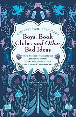 Boys, Book Clubs, and Other Bad Ideas: A Monday Night Anthology by Shay Lynam, Shay Lynam, Maria Berejan, Maria Berejan, Jennifer Swagert, Jennifer Swagert, Stephen Folkins, Stephen Folkins, Sunny Everson, Sunny Everson, Katrina Hamilton, Katrina Hamilton, Kristina Horner, Kristina Horner