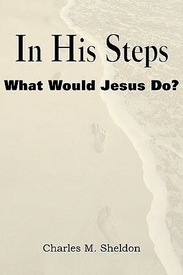 In His Steps, What Would Jesus Do? by Charles Monroe Sheldon