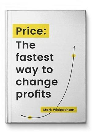 Price: The fastest way to change profits by Mark Wickersham