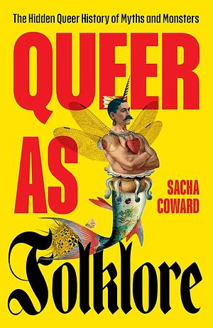 Queer as Folklore: The Hidden Queer History of Myths and Monsters by Sacha Coward, Sacha Coward