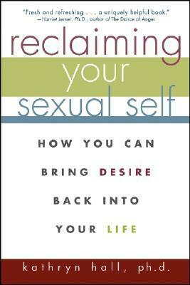 Reclaiming Your Sexual Self: How You Can Bring Desire Back Into Your Life by Kathryn S.K. Hall