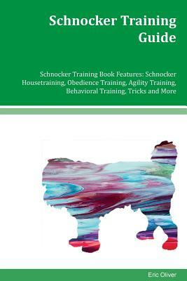 Schnocker Training Guide Schnocker Training Book Features: Schnocker Housetraining, Obedience Training, Agility Training, Behavioral Training, Tricks by Eric Oliver