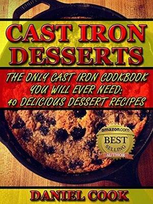 Cast Iron Desserts: The Only Cast Iron Cookbook You Will Ever Need: 40 Delicious Dessert Recipes by Daniel Cook