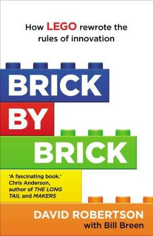 Brick by Brick: How LEGO Rewrote the Rules of Innovation and Conquered the Global Toy Industry by Bill Breen, David C. Robertson