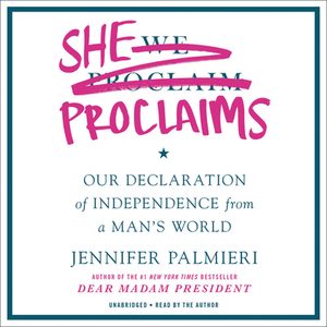 She Proclaims: Our Declaration of Independence from a Man's World by Jennifer Palmieri