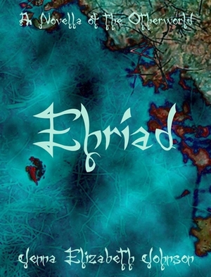 Ehriad: A Novella of the Otherworld by Jenna Elizabeth Johnson