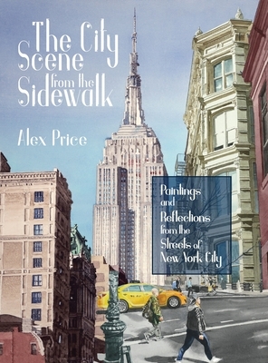 The City Scene from the Sidewalk: Paintings and reflections from the streets of New York City by Alex Price