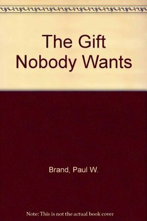 The Gift Nobody Wants:The Inspiring Story of a Surgeon Who Discovers Why We Hurt and What We Can Do About It by Philip Yancey, Paul W. Brand