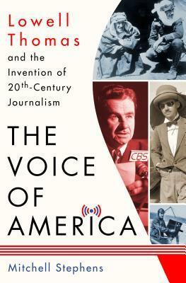 The Voice of America: Lowell Thomas and the Invention of 20th-Century Journalism by Mitchell Stephens