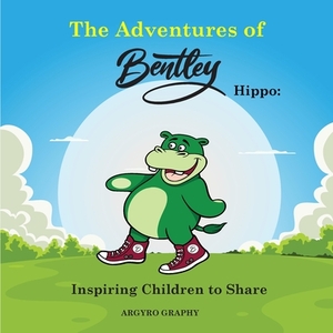 The Adventures of Bentley Hippo: Inspiring Children to Share by Argyro Graphy