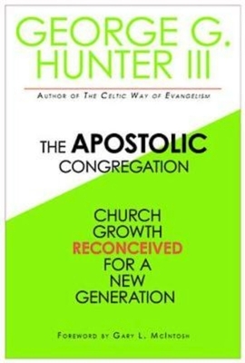 The Apostolic Congregation: Church Growth Reconceived for a New Generation by George G. Hunter