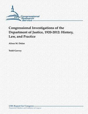 Congressional Investigations of the Department of Justice, 1920-2012: History, Law, and Practice by Todd Garvey, Alissa M. Dolan