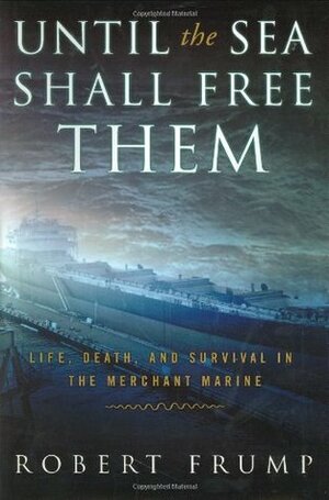 Until the Sea Shall Free Them: Life, Death and Survival in the Merchant Marine by Robert Frump