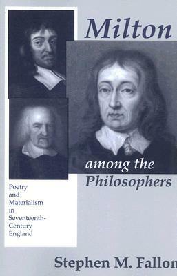 Milton Among the Philosophers: Poetry and Materialism in Seventeenth-Century England by Stephen M. Fallon