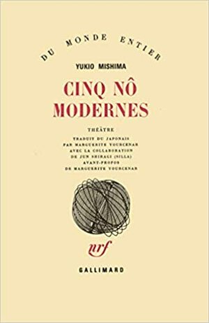 Cinq Nô Modernes by Jun Shiragi (Silla), Yukio Mishima, Marguerite Yourcenar