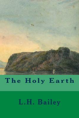 The Holy Earth by L. H. Bailey