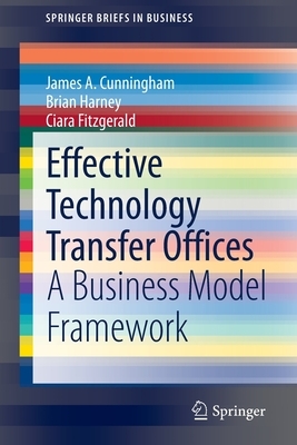 Effective Technology Transfer Offices: A Business Model Framework by James a. Cunningham, Ciara Fitzgerald, Brian Harney