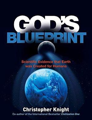 God's Blueprint: Scientific Evidence that the Earth was Created to Produce Humans by Christopher Knight, Christopher Knight