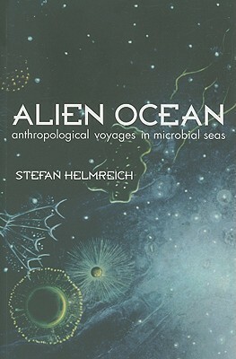 Alien Ocean: Anthropological Voyages in Microbial Seas by Stefan Helmreich
