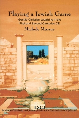 Playing a Jewish Game: Gentile Christian Judaizing in the First and Second Centuries Ce by Michele Murray