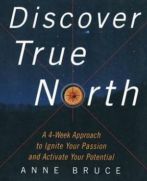 Discover True North: A Program to Ignite Your Passion and Activate Your Potential by Anne Bruce