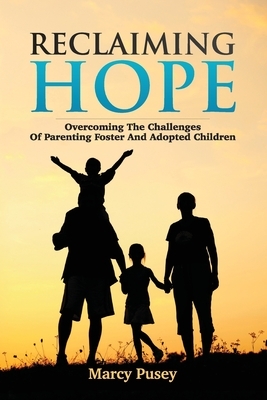 Reclaiming Hope: Overcoming the Challenges of Parenting Foster and Adoptive Children by Marcy Pusey
